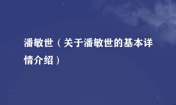潘敏世（关于潘敏世的基本详情介绍）