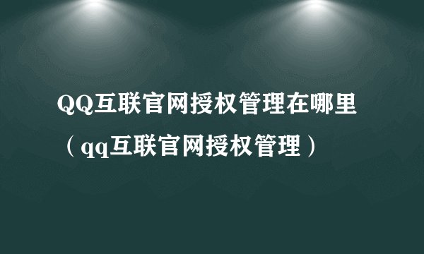 QQ互联官网授权管理在哪里（qq互联官网授权管理）
