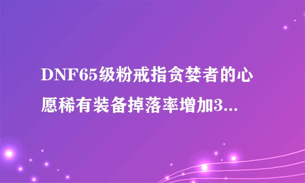DNF65级粉戒指贪婪者的心愿稀有装备掉落率增加3%，这3%怎么理解？求大师给正解