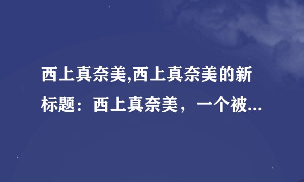 西上真奈美,西上真奈美的新标题：西上真奈美，一个被全球认可的美术家