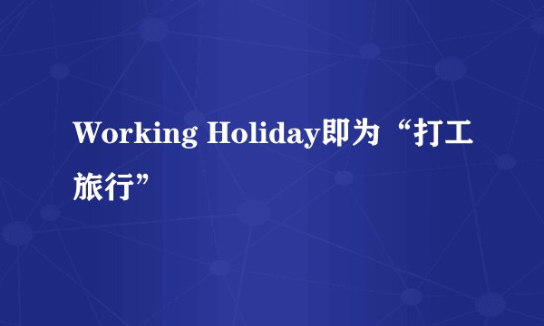 Working Holiday即为“打工旅行”