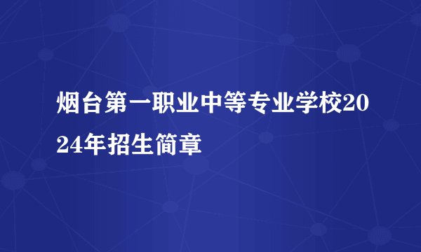 烟台第一职业中等专业学校2024年招生简章
