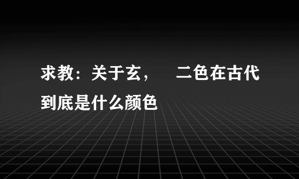 求教：关于玄，纁二色在古代到底是什么颜色