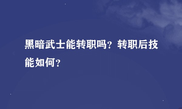 黑暗武士能转职吗？转职后技能如何？