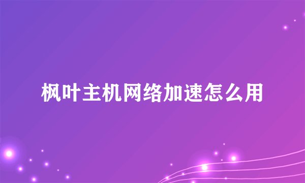 枫叶主机网络加速怎么用