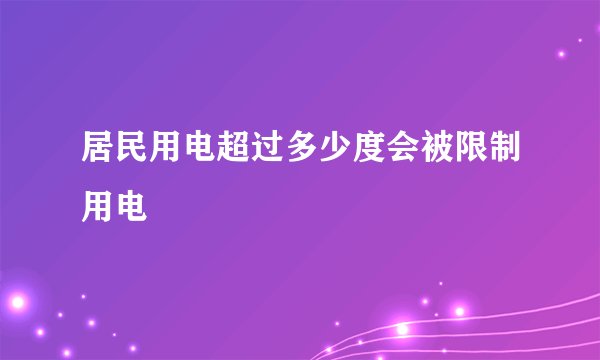 居民用电超过多少度会被限制用电