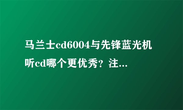 马兰士cd6004与先锋蓝光机听cd哪个更优秀？注意事项有哪些呢