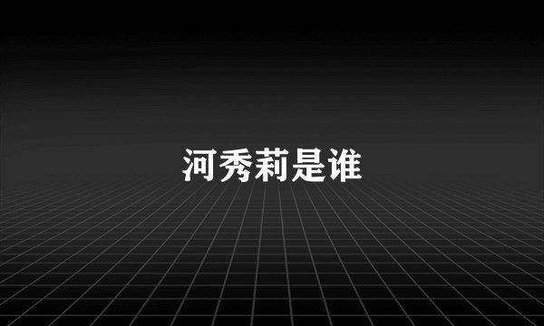 河秀莉是谁