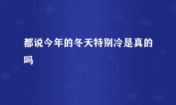 都说今年的冬天特别冷是真的吗