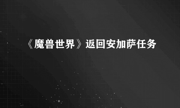 《魔兽世界》返回安加萨任务