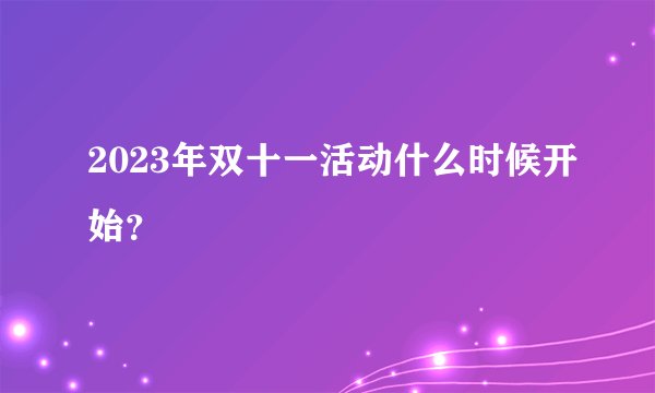 2023年双十一活动什么时候开始？