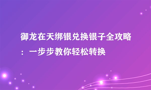 御龙在天绑银兑换银子全攻略：一步步教你轻松转换