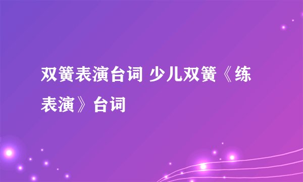 双簧表演台词 少儿双簧《练表演》台词