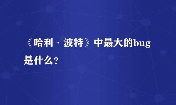 《哈利·波特》中最大的bug是什么？