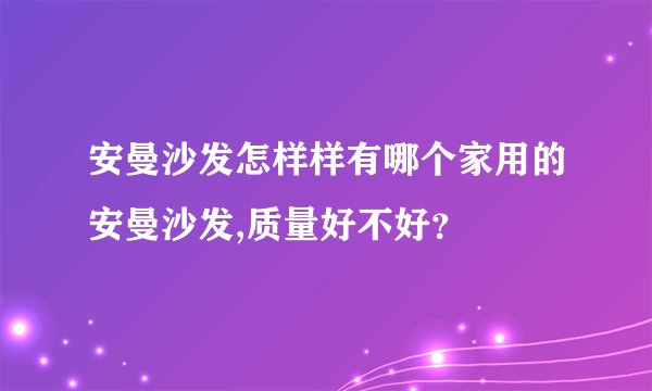安曼沙发怎样样有哪个家用的安曼沙发,质量好不好？