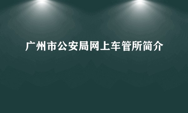 广州市公安局网上车管所简介