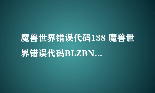 魔兽世界错误代码138 魔兽世界错误代码BLZBNTG000009D2