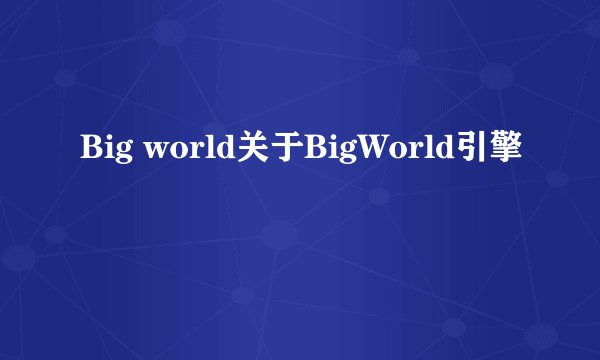 Big world关于BigWorld引擎
