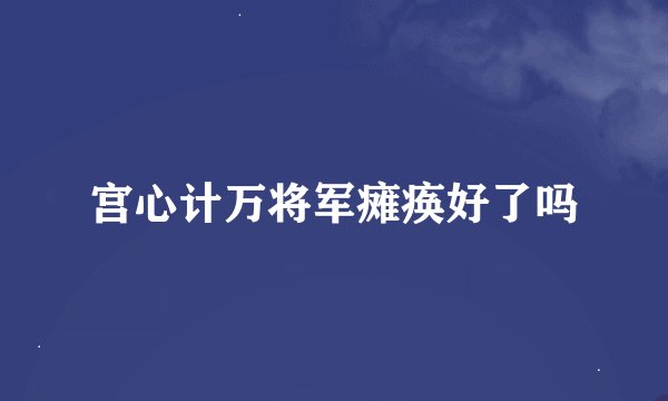 宫心计万将军瘫痪好了吗