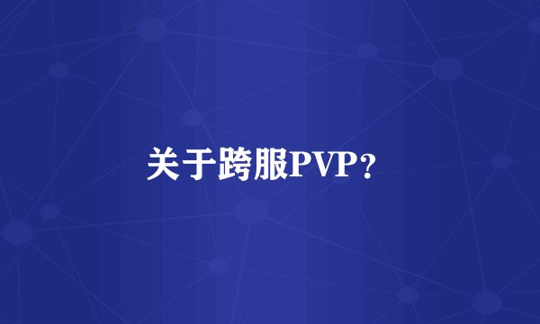关于跨服PVP？