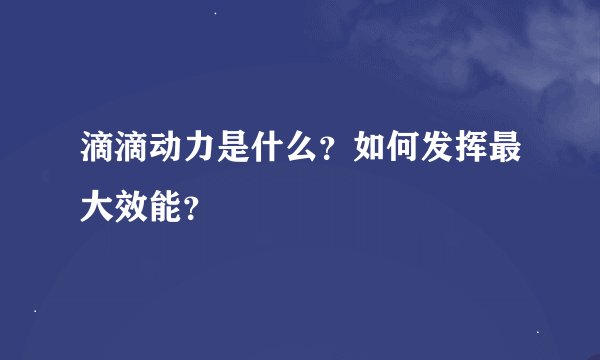滴滴动力是什么？如何发挥最大效能？
