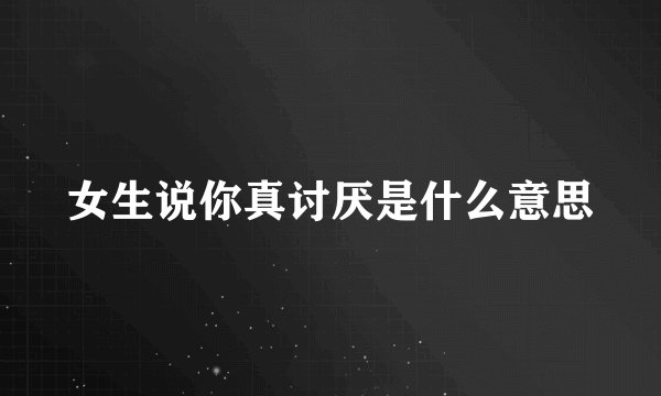 女生说你真讨厌是什么意思