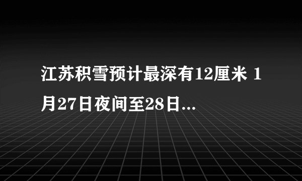 江苏积雪预计最深有12厘米 1月27日夜间至28日局部地区暴雪