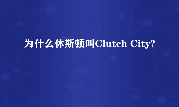 为什么休斯顿叫Clutch City?