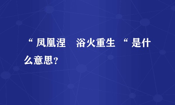 “ 凤凰涅槃浴火重生 “ 是什么意思？