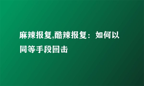 麻辣报复,酷辣报复：如何以同等手段回击