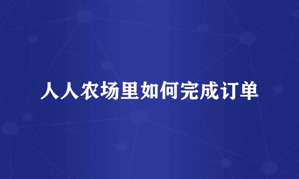 人人农场里如何完成订单