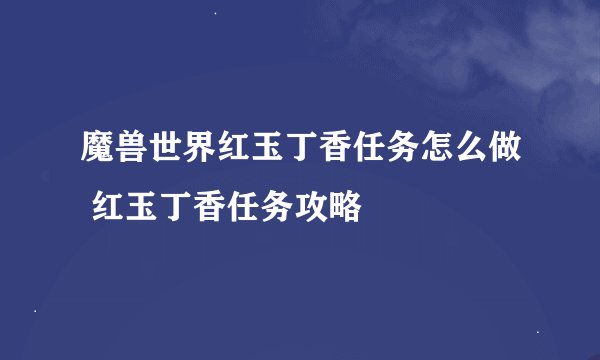 魔兽世界红玉丁香任务怎么做 红玉丁香任务攻略