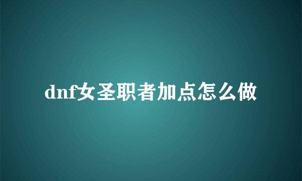 dnf女圣职者加点怎么做