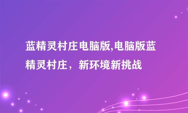 蓝精灵村庄电脑版,电脑版蓝精灵村庄,新环境新挑战