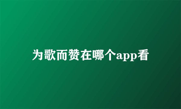 为歌而赞在哪个app看