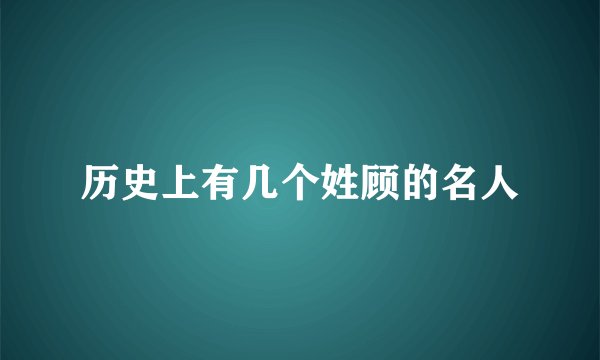 历史上有几个姓顾的名人