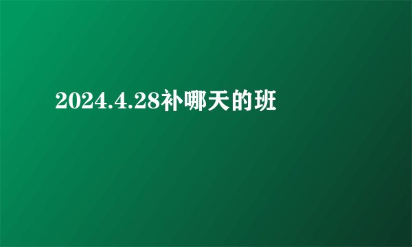 2024.4.28补哪天的班