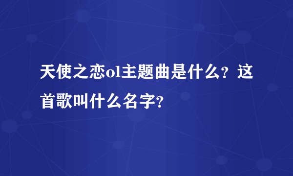 天使之恋ol主题曲是什么？这首歌叫什么名字？