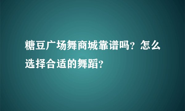 糖豆广场舞商城靠谱吗？怎么选择合适的舞蹈？