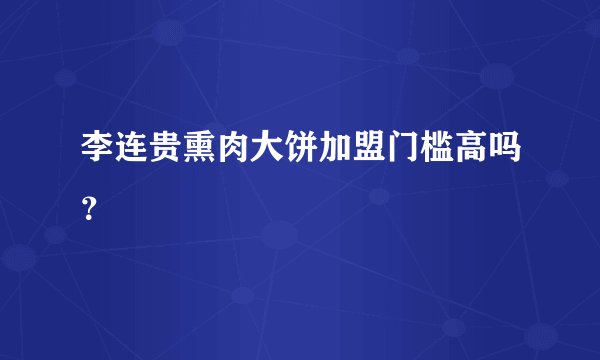 李连贵熏肉大饼加盟门槛高吗？