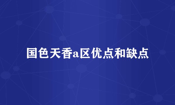 国色天香a区优点和缺点