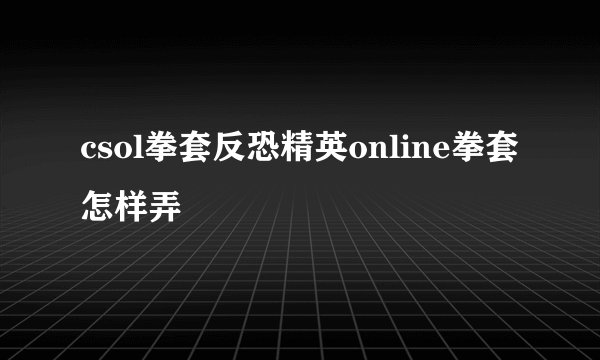 csol拳套反恐精英online拳套怎样弄