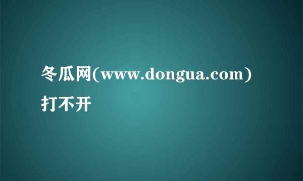 冬瓜网(www.dongua.com)打不开