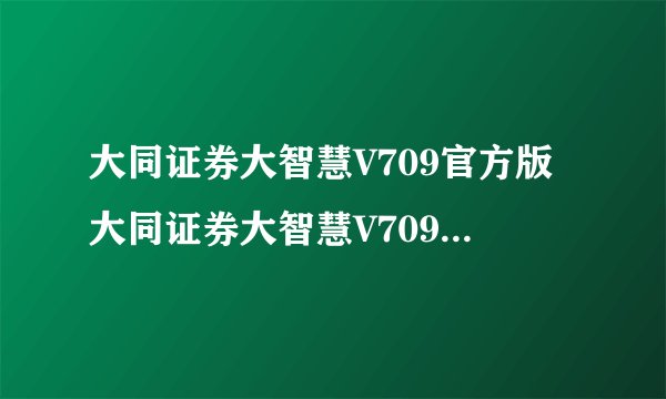 大同证券大智慧V709官方版大同证券大智慧V709官方版功能简介