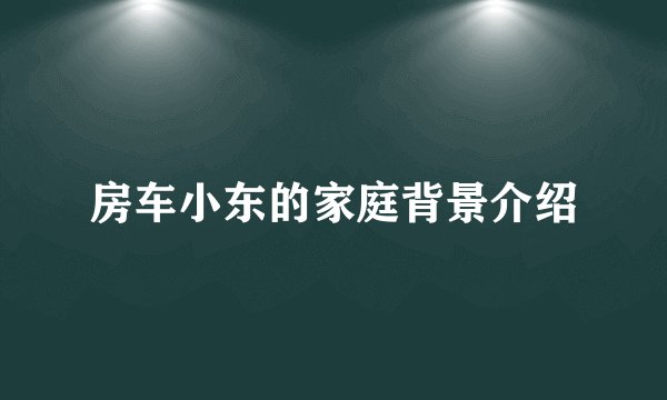 房车小东的家庭背景介绍