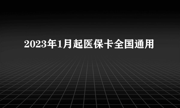 2023年1月起医保卡全国通用