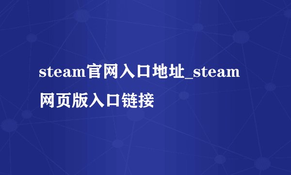 steam官网入口地址_steam网页版入口链接