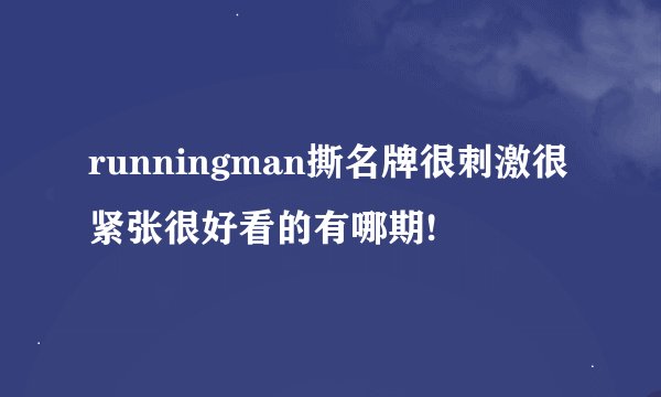 runningman撕名牌很刺激很紧张很好看的有哪期!