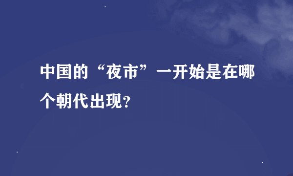 中国的“夜市”一开始是在哪个朝代出现？