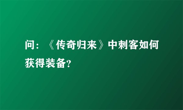 问：《传奇归来》中刺客如何获得装备？